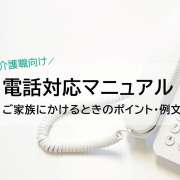 【電話対応マニュアル】介護施設から家族への電話報告のポイント・例文